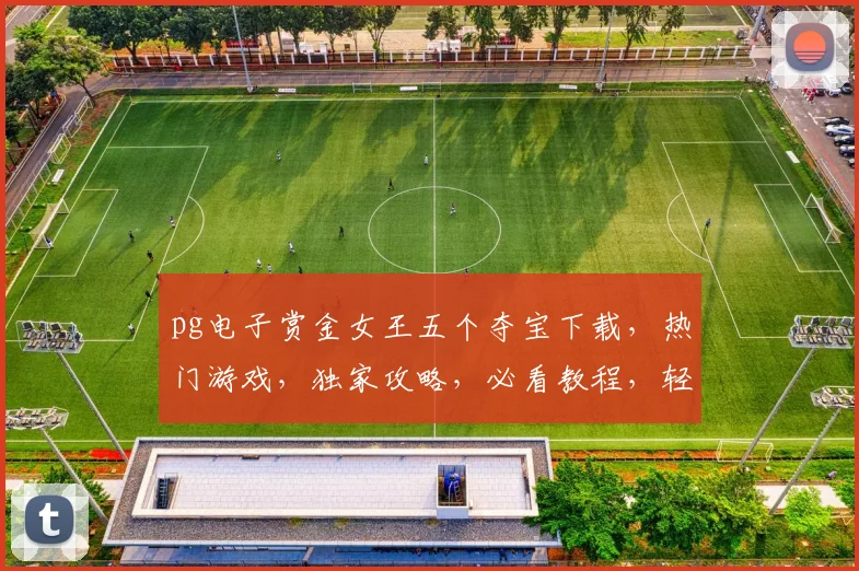 pg电子赏金女王五个夺宝下载，热门游戏，独家攻略，必看教程，轻松上手
