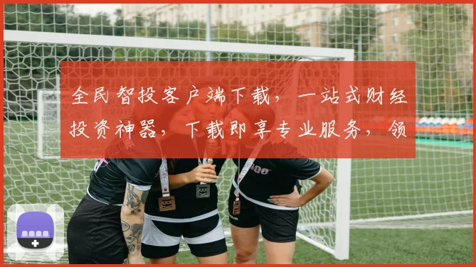 全民智投客户端下载，一站式财经投资神器，下载即享专业服务，领先一步