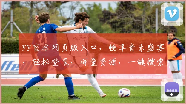 yy官方网页版入口，畅享音乐盛宴，轻松登录，海量资源，一键搜索，三步直达，尽享娱乐