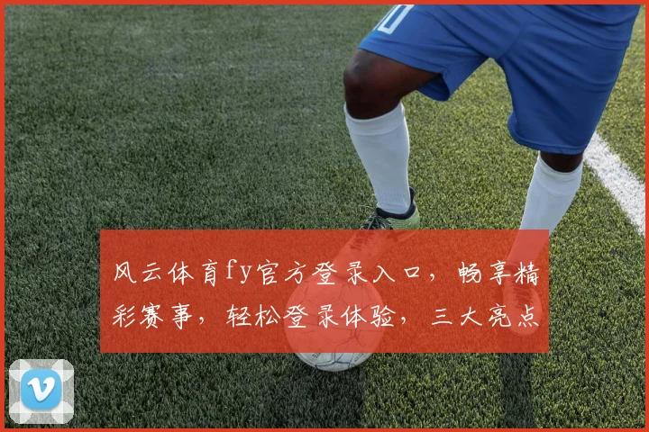 风云体育fy官方登录入口，畅享精彩赛事，轻松登录体验，三大亮点，一网打尽
