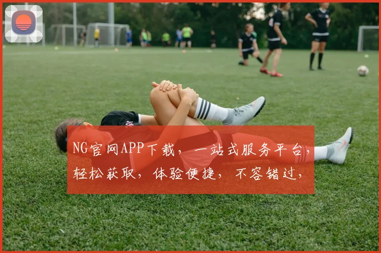 NG官网APP下载，一站式服务平台，轻松获取，体验便捷，不容错过，三步搞定
