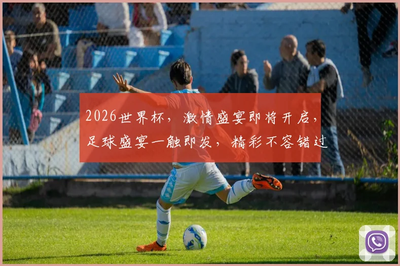 2026世界杯，激情盛宴即将开启，足球盛宴一触即发，精彩不容错过，你准备好了吗