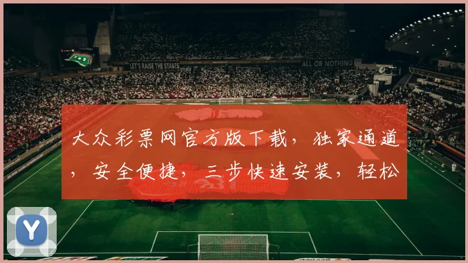 大众彩票网官方版下载，独家通道，安全便捷，三步快速安装，轻松中奖，不容错过