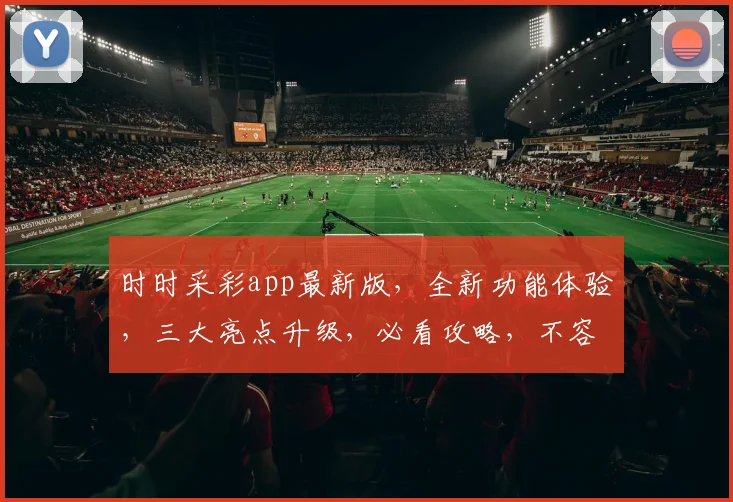 时时采彩app最新版，全新功能体验，三大亮点升级，必看攻略，不容错过