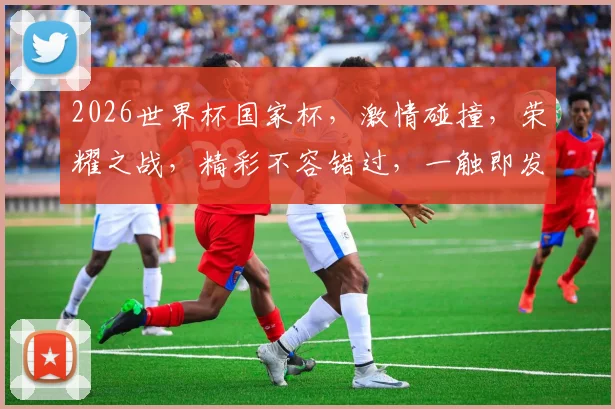 2026世界杯国家杯，激情碰撞，荣耀之战，精彩不容错过，一触即发