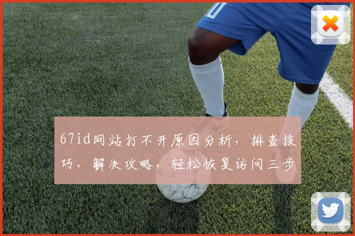 67id网站打不开原因分析，排查技巧，解决攻略，轻松恢复访问三步走