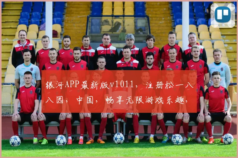 银河APP最新版v1011，注册松一八八园，中国，畅享无限游戏乐趣，快来体验