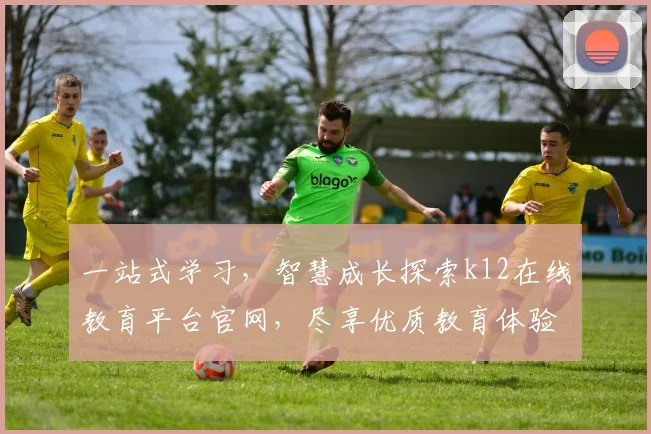 一站式学习，智慧成长探索k12在线教育平台官网，尽享优质教育体验，轻松实现梦想之路
